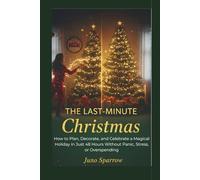 The Last-Minute Christmas: How to Plan, Decorate, and Celebrate a Magical Holiday in Just 48 Hours Without Panic, Stress, or Overspending