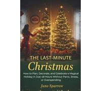The Last-Minute Christmas: How to Plan, Decorate, and Celebrate a Magical Holiday in Just 48 Hours Without Panic, Stress, or Overspending