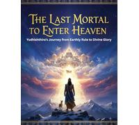 The Last Mortal to Enter Heaven: Yudhishthira’s Journey from Earthly Rule to Divine Glory