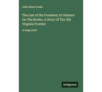 The Last of the Foresters; Or Humors On The Border, A Story Of The Old Virginia Frontier: in large print