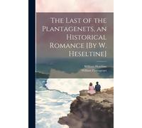 The Last Of The Plantagenets, An Historical Romance [By W. Heseltine]