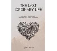 The Last Ordinary Life: How A Dying Child Inspired Lessons in Living