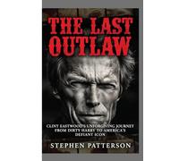 The Last Outlaw:: Clint Eastwood's Unforgiving Journey from Dirty Harry to America's Defiant Icon