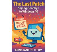 The Last Patch. Saying Goodbye to Windows 10: Stay Secure After Support Ends-Checklists, Timelines, and Budget-Friendly Paths