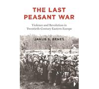 Jakub S. Benes – The Last Peasant War: Violence and Revolution in 20th-century Eastern Europe, Relié