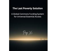 The Last Poverty Solution: A Global Commons Funding System for Universal Essential Access.