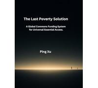 The Last Poverty Solution: A Global Commons Funding System for Universal Essential Access.