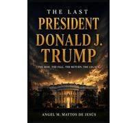The Last President Donald J. Trump: The Rise. The Fall. The Return. The Legacy.