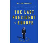 The Last President of Europe: Emmanuel Macron's Race to Revive France and Save the World