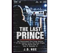 The Last Prince: The Unvarnished True Crime History of the Camelot Curse, His Final Flight, and the Secret Life of John F. Kennedy Jr.