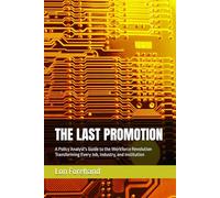 THE LAST PROMOTION: A Policy Analyst's Guide to the Workforce Revolution Transforming Every Job, Industry, and Institution