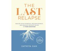The Last Relapse: Realize Your Potential, Reclaim Intimacy, and Resolve the Root Issues of Porn Addiction