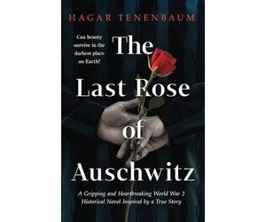 The Last Rose of Auschwitz: A Gripping and Heartbreaking World War 2 Historical Novel Inspired by a True Story
