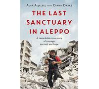 The Last Sanctuary in Aleppo: A remarkable true story of courage, hope and survival