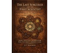 The Last Sorcerer and the First Scientist: Isaac Newton's Search for the Universe's Hidden Code