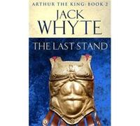 The Last Stand: Legends of Camelot 5 (Arthur the King - Book II) Whyte, Jack (Auteur)