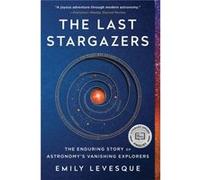 The Last Stargazers The Enduring Story of Astronomys Vanishing Explorers by Emily Levesque Emily Levesque (Auteur)