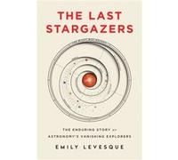 The Last Stargazers The Enduring Story of Astronomys Vanishing Explorers by Emily Levesque Emily Levesque (Auteur)