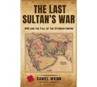 The Last Sultan's War: WWI and the Fall of the Ottoman Empire (A History of Lawrence of Arabia, the Arab Revolt, and the Remaking of the Middle East)