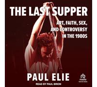 The Last Supper: Art, Faith, Sex, and Controversy in the 1980's