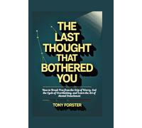 THE LAST THOUGHT THAT BOTHERED YOU: How to Break Free from the Grip of Worry, End the Cycle of Overthinking, and Learn the Art of Mental Detachment