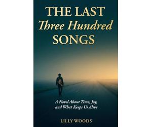 The Last Three Hundred Songs: A Novel About Time, Joy, and What Keeps Us Alive