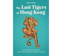 The Last Tigers of Hong Kong: True Stories of Big Cats That Stalked Britain's Chinese Colony