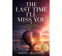 The Last Time I'll Miss You: A No-Nonsense Guide to Breaking Up with Your Heartbreak and Falling Back in Love with Your Life
