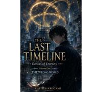 The Last Timeline: Echoes of Eternity - Book One: The Wrong World: A Time-Bending Epic Fantasy of Forgotten Memories, Ancient Secrets, and a Love That Defies Time