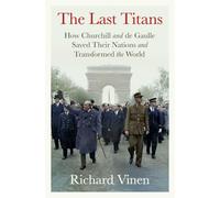 The Last Titans: How Churchill and de Gaulle Saved Their Nations and Transformed the World