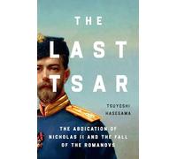 The Last Tsar: The Abdication of Nicholas II and the Fall of the Romanovs