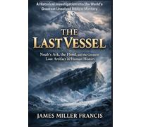The Last Vessel: Noah’s Ark, the Flood, and the Greatest Lost Artifact in Human History