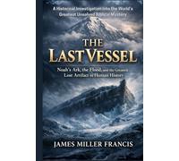 The Last Vessel: Noah’s Ark, the Flood, and the Greatest Lost Artifact in Human History