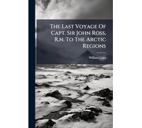 The Last Voyage Of Capt. Sir John Ross, R.n. To The Arctic Regions