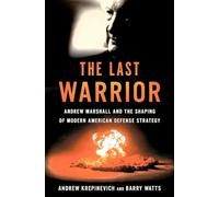 The Last Warrior: Andrew Marshall and the Shaping of Modern American Defense Strategy