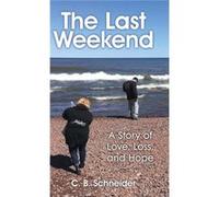 The Last Weekend A Story of Love Loss and Hope - C. B. Schneider - Author Solutions Inc - Livre en Anglais C. B. SchneiderC. B. Schneider (Auteur)