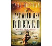 The Last Wild Men of Borneo: A True Story of Death and Treasure - An Edgar-Nominated Investigation of Saint and Sinner Among the Indigenous Tribes