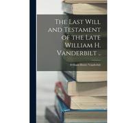 The Last Will And Testament Of The Late William H. Vanderbilt ..