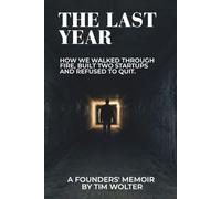 The Last Year: How We Walked Through Fire, Built Two Startups, and Refused to Quit. A Founders' Memoir