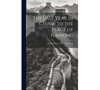 The Last Year In China, To The Peace Of Nanking: As Sketched In Letters To His Friends