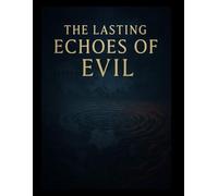 The Lasting Echoes of Evil: How History’s Darkest Deeds Shape Our World Today