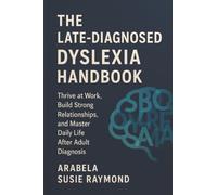 The Late-Diagnosed Dyslexia Handbook: Thrive at Work, Build Strong Relationships, and Master Daily Life After Adult Diagnosis
