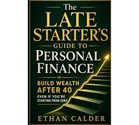 The Late Starter’s Guide to Personal Finance: How to Catch Up, Build Better Money Habits, and Create a Simple Plan for Your Future