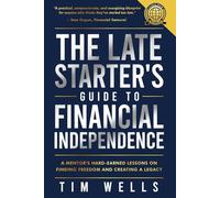 The Late Starter's Guide to Financial Independence: A Mentor's Hard-Earned Lessons on Finding Freedom and Creating a Legacy