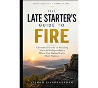 The Late Starter's Guide to FIRE: A Practical Guide to Building Financial Independence When You Started Later Than Planned