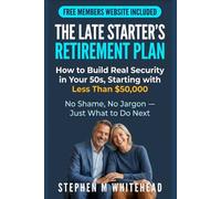 THE LATE STARTER'S RETIREMENT PLAN: How to Build Real Security in Your 50s, Starting with Less Than $50,000