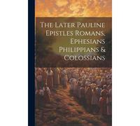 The Later Pauline Epistles Romans, Ephesians Philippians & Colossians