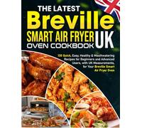 The Latest Breville Smart Air Fryer Oven Cookbook UK: 130 Quick, Easy, Healthy & Mouthwatering Recipes for Beginners and Advanced Users, with UK Measurements, for Your Breville Smart Air Fryer Oven