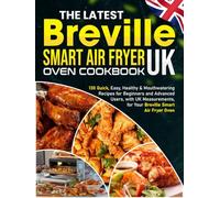 The Latest Breville Smart Air Fryer Oven Cookbook UK: 130 Quick, Easy, Healthy & Mouthwatering Recipes for Beginners and Advanced Users, with UK Measurements, for Your Breville Smart Air Fryer Oven