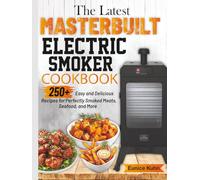 The Latest Masterbuilt Electric Smoker Cookbook: 250+ Easy and Delicious Recipes for Perfectly Smoked Meats, Seafood, and More